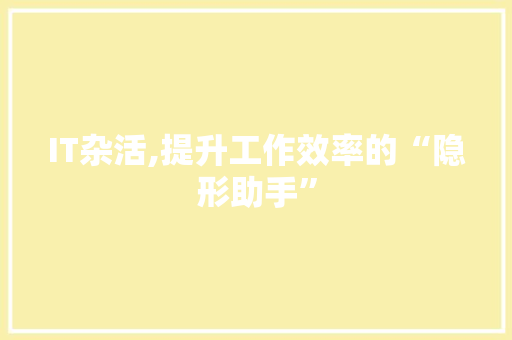 IT杂活,提升工作效率的“隐形助手”