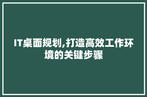 IT桌面规划,打造高效工作环境的关键步骤 电脑故障维修