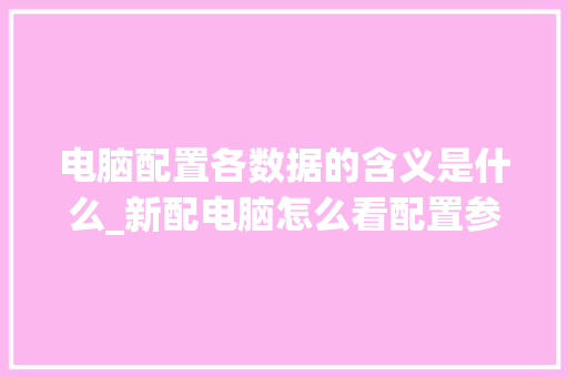 电脑配置各数据的含义是什么_新配电脑怎么看配置参数