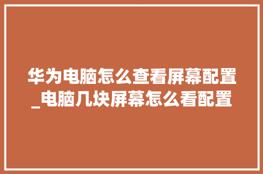 华为电脑怎么查看屏幕配置_电脑几块屏幕怎么看配置参数 操作系统