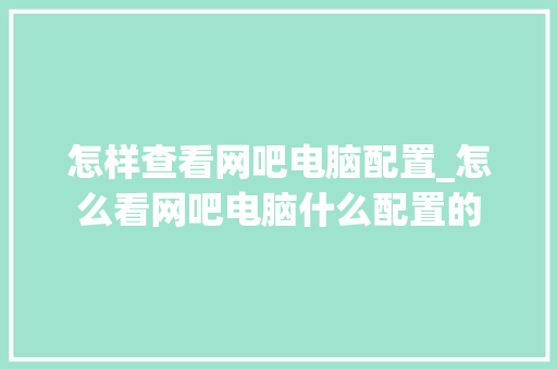 怎样查看网吧电脑配置_怎么看网吧电脑什么配置的 电脑故障维修