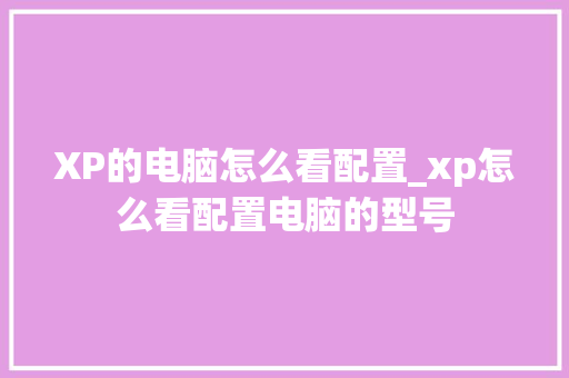 XP的电脑怎么看配置_xp怎么看配置电脑的型号 电脑基础