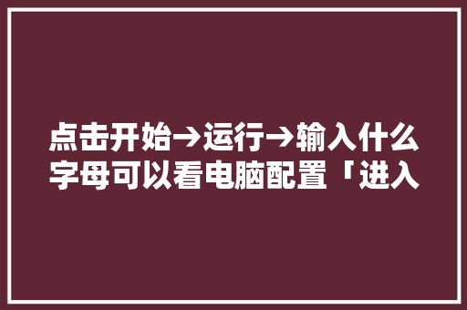 点击开始→运行→输入什么字母可以看电脑配置「进入电脑bios怎么看电脑配置参数」 点击开始→运行→输入什么字母可以看电脑配置「进入电脑bios怎么看电脑配置参数」 电脑故障维修