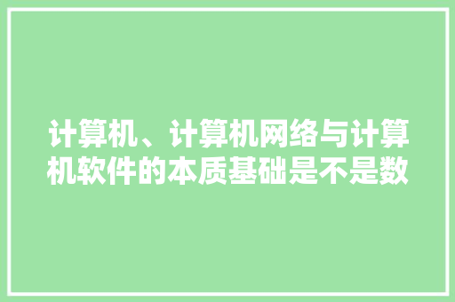 计算机、计算机网络与计算机软件的本质基础是不是数学？用到数学的哪些知识「电脑网络基本知识」 计算机、计算机网络与计算机软件的本质基础是不是数学？用到数学的哪些知识「电脑网络基本知识」 电脑配置
