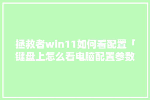 拯救者win11如何看配置「键盘上怎么看电脑配置参数」 拯救者win11如何看配置「键盘上怎么看电脑配置参数」 电脑故障维修
