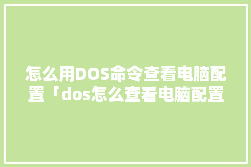怎么用DOS命令查看电脑配置「dos怎么查看电脑配置」 怎么用DOS命令查看电脑配置「dos怎么查看电脑配置」 电脑基础