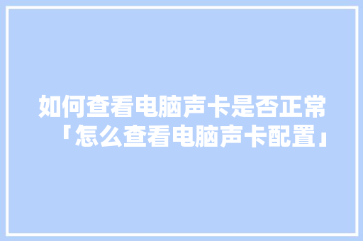 如何查看电脑声卡是否正常「怎么查看电脑声卡配置」