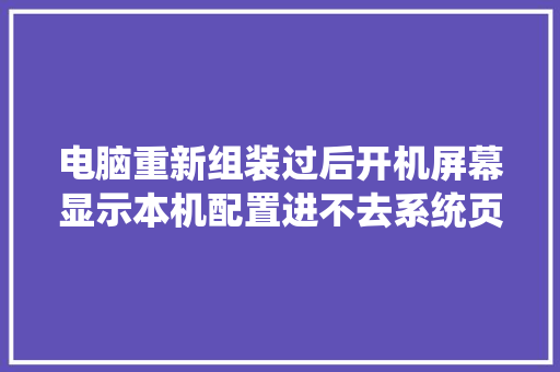 电脑重新组装过后开机屏幕显示本机配置进不去系统页面什么情况「电脑好坏怎么看配置参数」 电脑重新组装过后开机屏幕显示本机配置进不去系统页面什么情况「电脑好坏怎么看配置参数」 操作系统