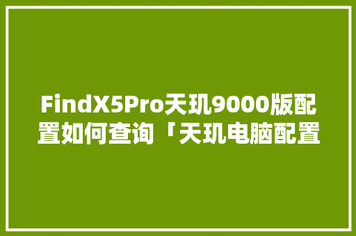 FindX5Pro天玑9000版配置如何查询「天玑电脑配置怎么看型号」 FindX5Pro天玑9000版配置如何查询「天玑电脑配置怎么看型号」 网络技术
