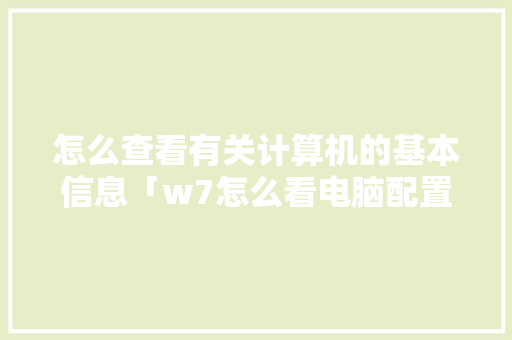 怎么查看有关计算机的基本信息「w7怎么看电脑配置?」 怎么查看有关计算机的基本信息「w7怎么看电脑配置?」 编程语言