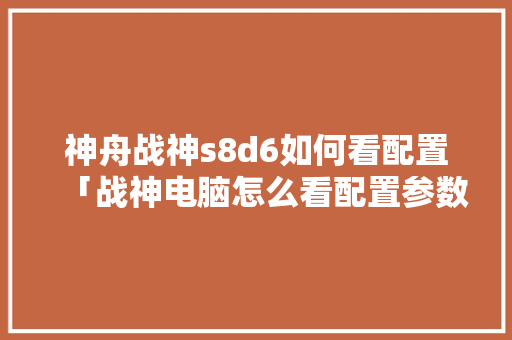 神舟战神s8d6如何看配置「战神电脑怎么看配置参数表」