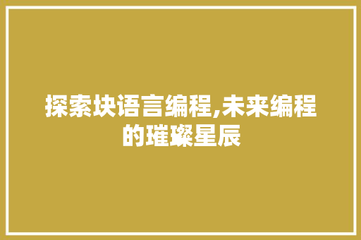 探索块语言编程,未来编程的璀璨星辰 电脑基础