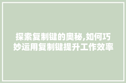 探索复制键的奥秘,如何巧妙运用复制键提升工作效率 电脑基础