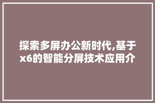 探索多屏办公新时代,基于x6的智能分屏技术应用介绍 电脑故障维修