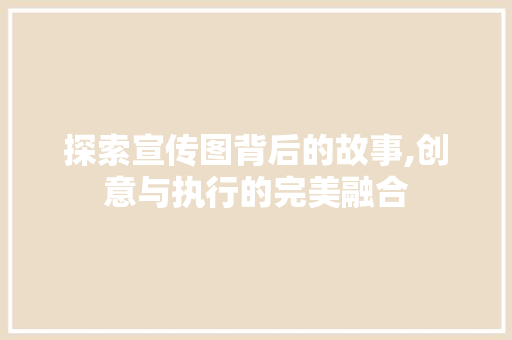 探索宣传图背后的故事,创意与执行的完美融合 网络技术