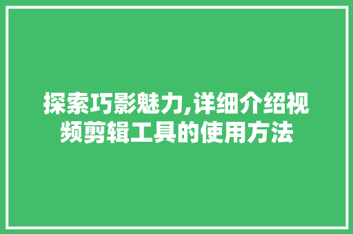 探索巧影魅力,详细介绍视频剪辑工具的使用方法 操作系统