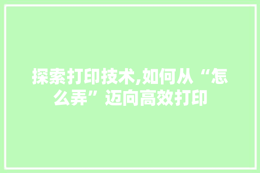 探索打印技术,如何从“怎么弄”迈向高效打印 网络技术
