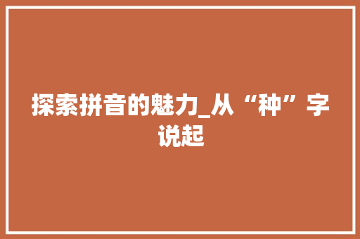 探索拼音的魅力_从“种”字说起 电脑基础