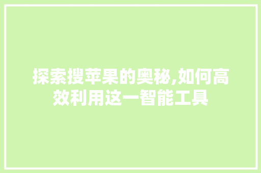 探索搜苹果的奥秘,如何高效利用这一智能工具 电脑配置
