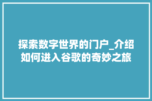 探索数字世界的门户_介绍如何进入谷歌的奇妙之旅 电脑配置