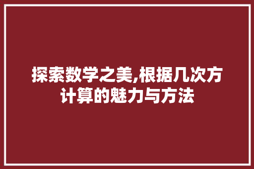 探索数学之美,根据几次方计算的魅力与方法 编程语言