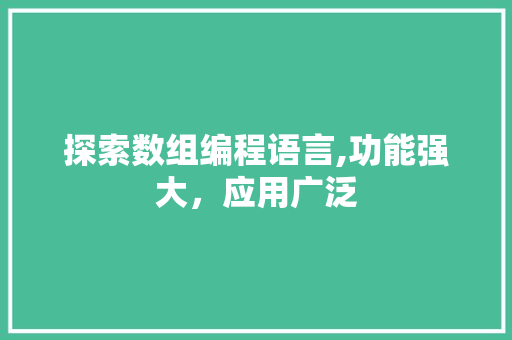 探索数组编程语言,功能强大,应用广泛 电脑故障维修 探索数组编程语言,功能强大,应用广泛 电脑故障维修