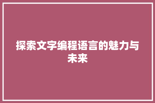 探索文字编程语言的魅力与未来 编程语言 探索文字编程语言的魅力与未来 编程语言