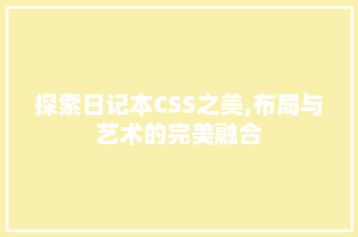 探索日记本CSS之美,布局与艺术的完美融合 编程语言