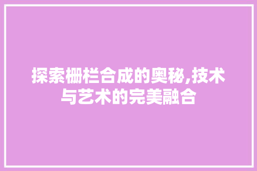 探索栅栏合成的奥秘,技术与艺术的完美融合