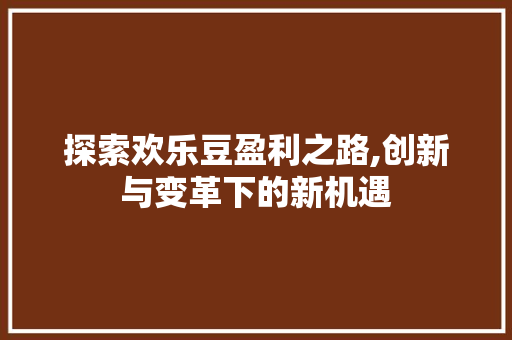 探索欢乐豆盈利之路,创新与变革下的新机遇