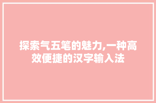 探索气五笔的魅力,一种高效便捷的汉字输入法