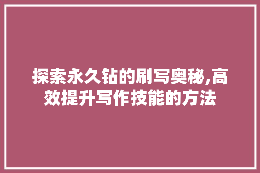 探索永久钻的刷写奥秘,高效提升写作技能的方法