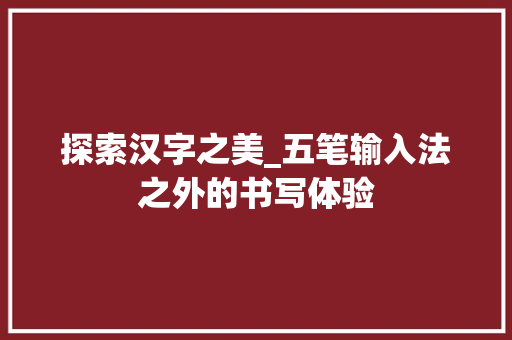 探索汉字之美_五笔输入法之外的书写体验