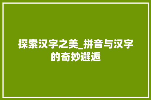 探索汉字之美_拼音与汉字的奇妙邂逅