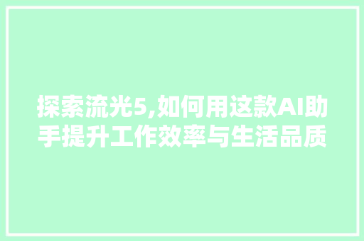 探索流光5,如何用这款AI助手提升工作效率与生活品质 电脑故障维修