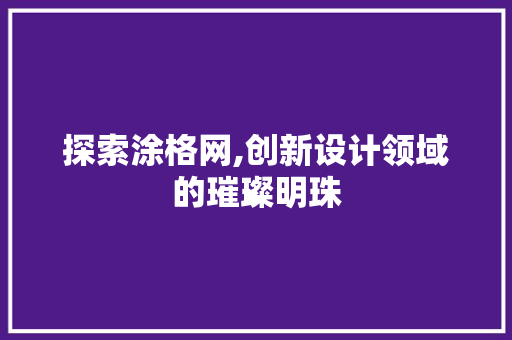 探索涂格网,创新设计领域的璀璨明珠