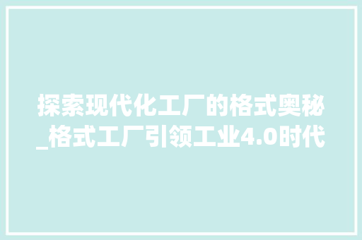 探索现代化工厂的格式奥秘_格式工厂引领工业4.0时代 电脑配置