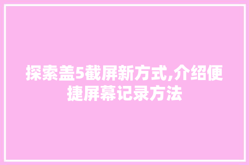 探索盖5截屏新方式,介绍便捷屏幕记录方法 电脑故障维修 探索盖5截屏新方式,介绍便捷屏幕记录方法 电脑故障维修
