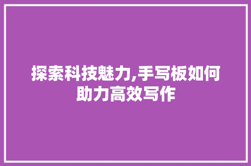 探索科技魅力,手写板如何助力高效写作 电脑配置