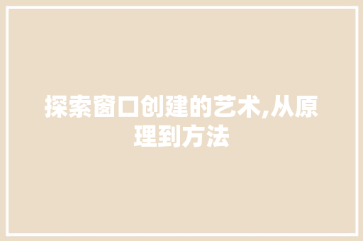 探索窗口创建的艺术,从原理到方法 网络技术