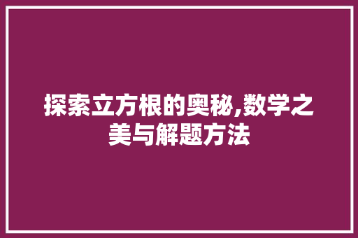 探索立方根的奥秘,数学之美与解题方法 电脑基础