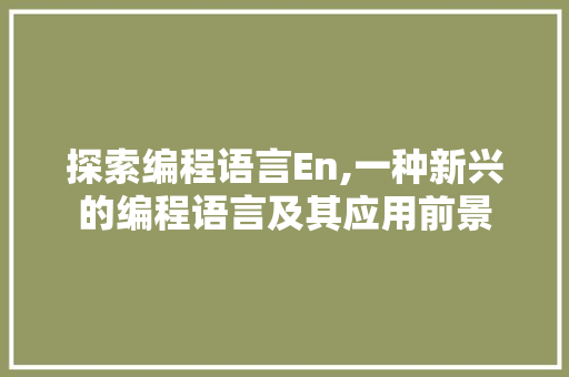 探索编程语言En,一种新兴的编程语言及其应用前景 网络技术 探索编程语言En,一种新兴的编程语言及其应用前景 网络技术