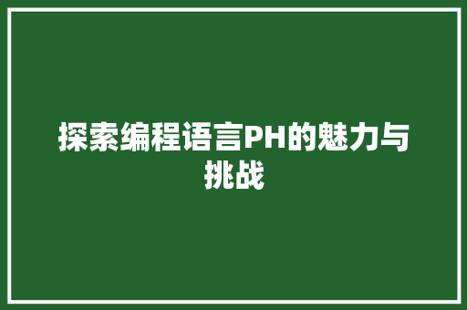 探索编程语言PH的魅力与挑战 电脑故障维修 探索编程语言PH的魅力与挑战 电脑故障维修