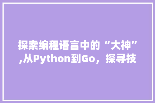 探索编程语言中的“大神”,从Python到Go，探寻技术前沿 操作系统