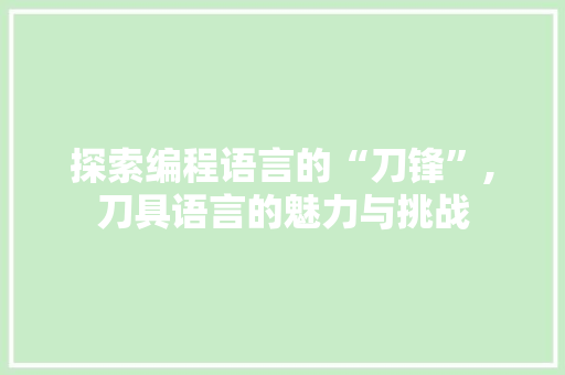 探索编程语言的“刀锋”,刀具语言的魅力与挑战 电脑配置 探索编程语言的“刀锋”,刀具语言的魅力与挑战 电脑配置
