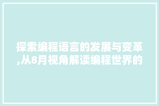 探索编程语言的发展与变革,从8月视角解读编程世界的演进 网络技术 探索编程语言的发展与变革,从8月视角解读编程世界的演进 网络技术