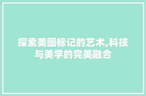 探索美图标记的艺术,科技与美学的完美融合 网络技术