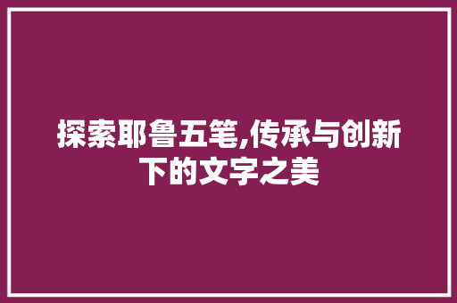 探索耶鲁五笔,传承与创新下的文字之美 操作系统 探索耶鲁五笔,传承与创新下的文字之美 操作系统