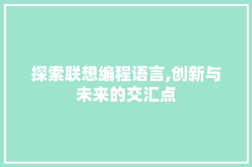 探索联想编程语言,创新与未来的交汇点 编程语言