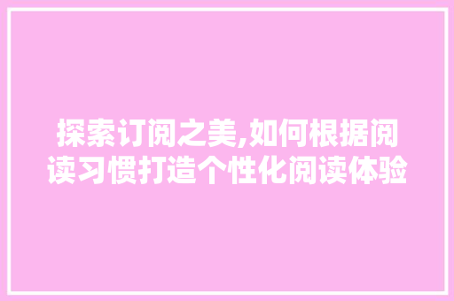 探索订阅之美,如何根据阅读习惯打造个性化阅读体验 编程语言